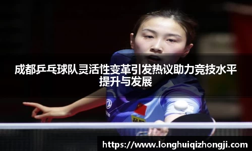 成都乒乓球队灵活性变革引发热议助力竞技水平提升与发展