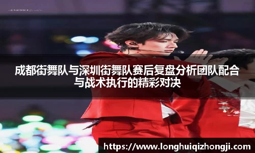 成都街舞队与深圳街舞队赛后复盘分析团队配合与战术执行的精彩对决