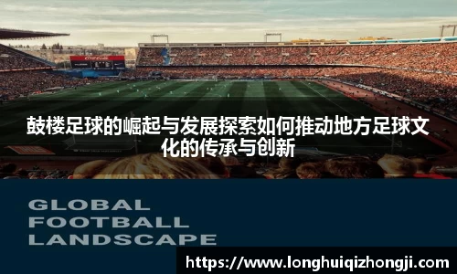 鼓楼足球的崛起与发展探索如何推动地方足球文化的传承与创新